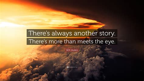 W H Auden Quote “there’s Always Another Story There’s More Than Meets The Eye ”