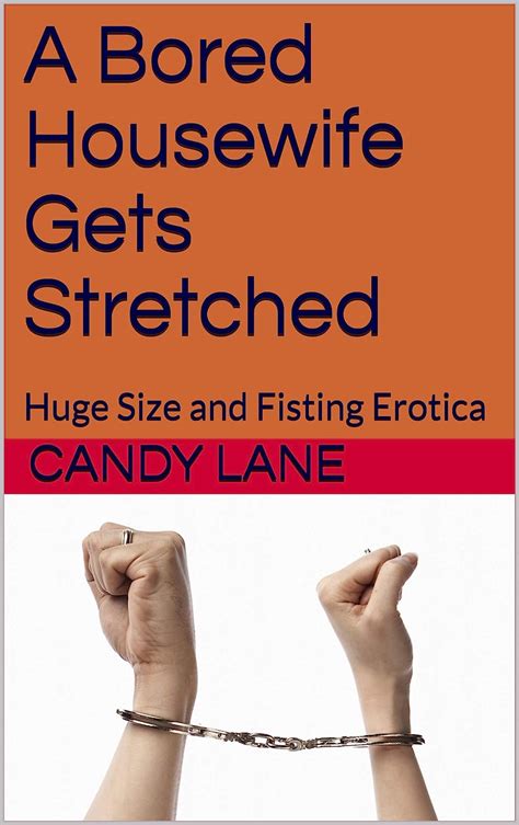 A Bored Housewife Gets Stretched Huge Size And Fisting Erotica Kindle Edition By Lane Candy
