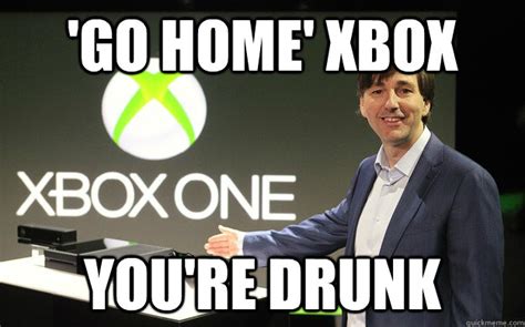 Go Home Xbox Youre Drunk Go Home Xbox Quickmeme