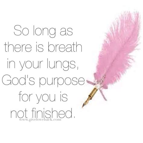 So Long As There Is Breath In Your Lungs Gods Purpose For You Is Not