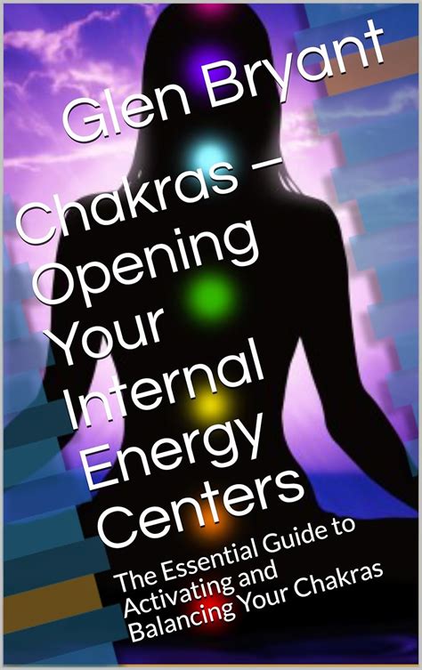 Chakras Opening Your Internal Energy Centers The Essential Guide To Activating And Balancing