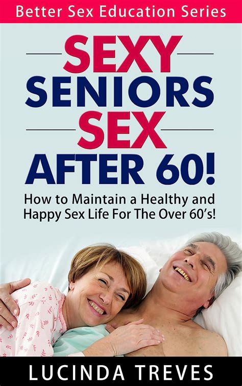 sexy seniors sex after 60 how to maintain a healthy and happy sex life for the over 60 s