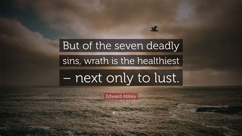 Edward Abbey Quote But Of The Seven Deadly Sins Wrath Is The