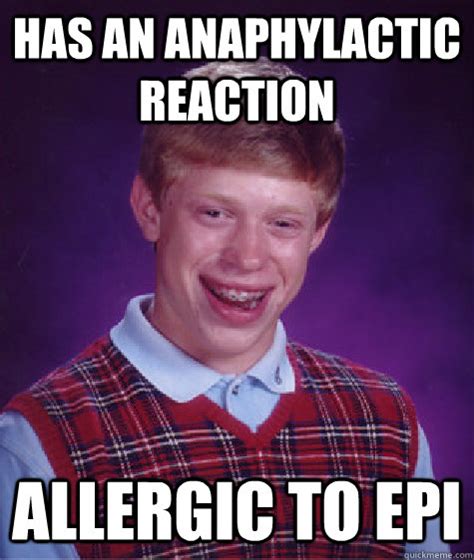 Has An Anaphylactic Reaction Allergic To Epi Bad Luck Brian Quickmeme