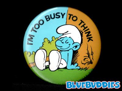 I know, i know, it was valentine's day and you were too busy getting ready for romantic dinners or whathaveyou. Smurf Buttons I'm Too Busy To Think Smurf Button T.G.I.F ...