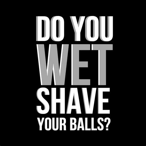 Do You Wet Shave Your Balls