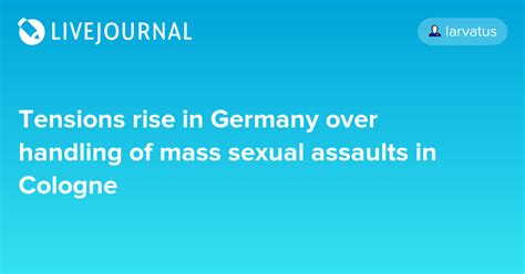 Tensions Rise In Germany Over Handling Of Mass Sexual Assaults In Cologne Larvatus — Livejournal