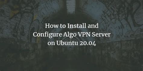 How To Install And Configure Algo Vpn Server On Ubuntu 2004