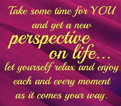 Take Some Time For You And Get A New Perspective On Life Let Yourself