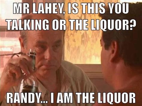 Mr Lahey Is This You Talking Or The Liquor Randy I Am The Liquor