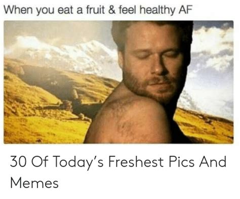 when you eat a fruit and feel healthy af 30 of today s freshest pics and memes af meme on me me
