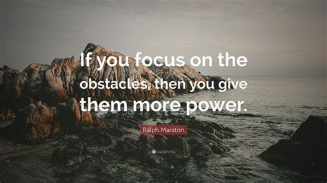Ralph Marston Quote If You Focus On The Obstacles Then You Give Them