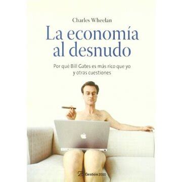 Libro La Economia Al Desnudo Por Que Bill Gates Es Mas Rico Que Yo Y
