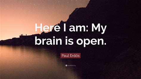 Paul Erdős Quote “here I Am My Brain Is Open”