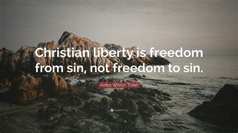 Aiden Wilson Tozer Quote “christian Liberty Is Freedom From Sin Not