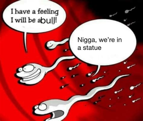 i have a feeling i will be a bull two sperm cells talking know your meme