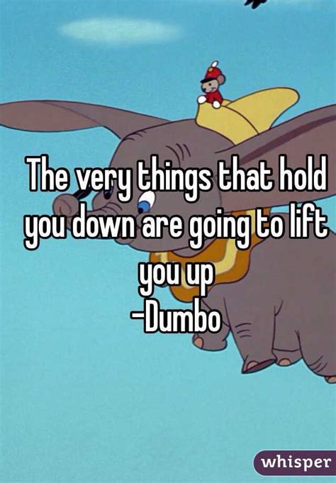 The Very Things That Hold You Down Are Going To Lift You Up Dumbo