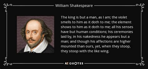 Vote on this william shakespeare quotations list so that only the greatest william shakespeare quotes rise to the top, as the order of the list changes dynamically based on votes. William Shakespeare quote: The king is but a man, as I am ...