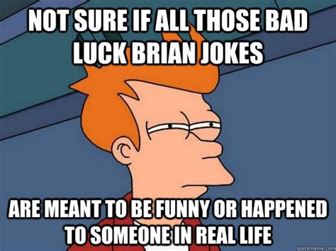 Not Sure If All Those Bad Luck Brian Jokes Are Meant To Be Funny Or