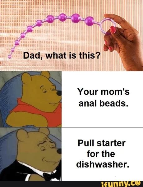 Dad What Is This Your Mom S Anal Beads Pull Starter For The Dishwasher Ifunny