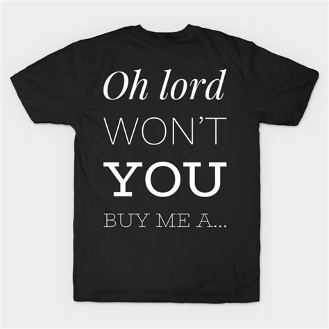Oh Lord Wont You Buy Me A Oh Lord Wont You Buy Me A T Shirt