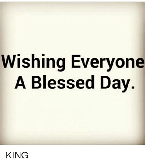 wishing everyone a blessed day king blessed meme on me me
