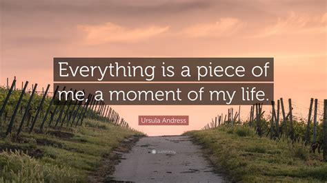 Ursula Andress Quote Everything Is A Piece Of Me A Moment Of My Life