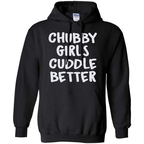 Chubby Girls Cuddle Better Hoodie T Shirt Custom Merch Online Store