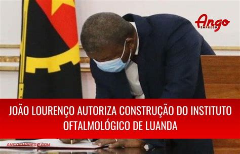 João Lourenço Autoriza Construção Do Instituto Oftalmológico De Luanda Ango Emprego