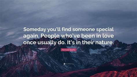 Maybe you would like to learn more about one of these? Nicholas Sparks Quote: "Someday you'll find someone ...