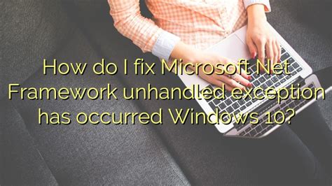 How Do I Fix Microsoft Net Framework Unhandled Exception Has Occurred Windows Efficient