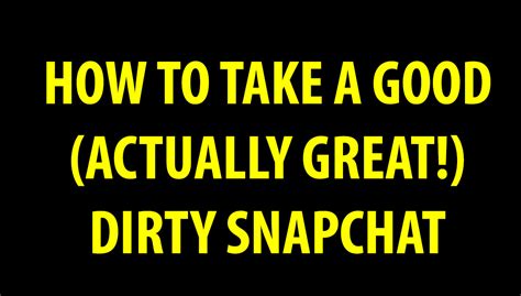 How To Take A Dirty Snapchat The Right Way Tips