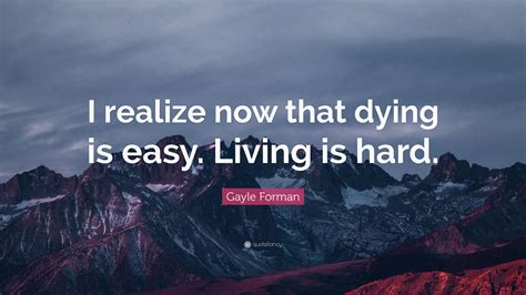 Please do not write a book my attention span is not that great. Gayle Forman Quote: "I realize now that dying is easy. Living is hard." (12 wallpapers) - Quotefancy