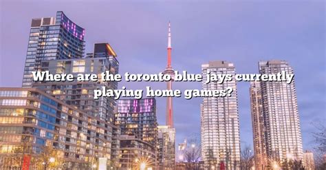 Where Are The Toronto Blue Jays Currently Playing Home Games The