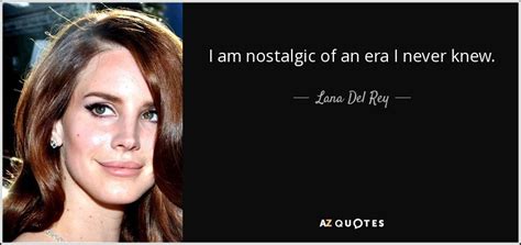 Lana Del Rey Quote I Am Nostalgic Of An Era I Never Knew