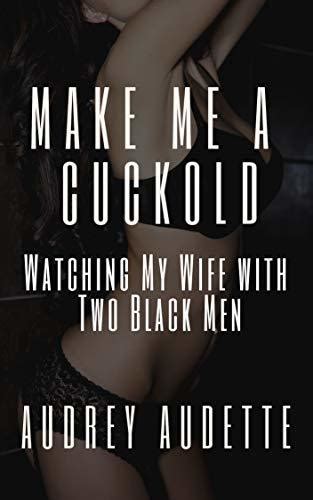 Make Me A Cuckold Watching My Wife With Two Black Men By Audrey