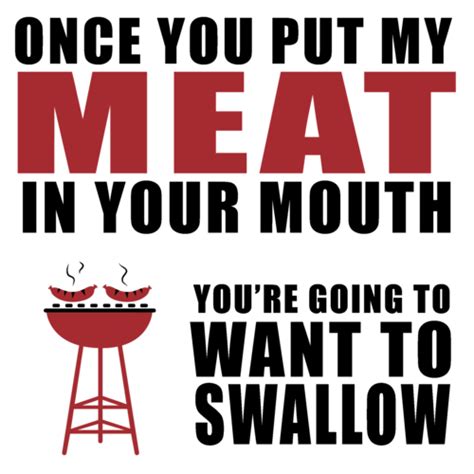 Once You Put My Meat In Your Mouth Youre Going To Want To Swallow Funny T Shirt Shirt