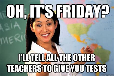Oh It S Friday I Ll Tell All The Other Teachers To Give You Tests Unhelpful High School
