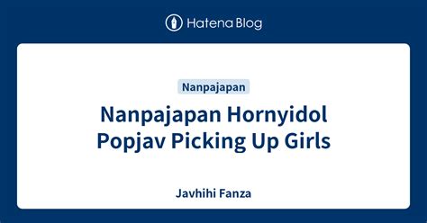 Nanpajapan Hornyidol Popjav Picking Up Girls Javhihi Fanza