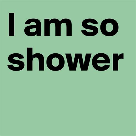 I Am So Shower Post By Hanna1 On Boldomatic