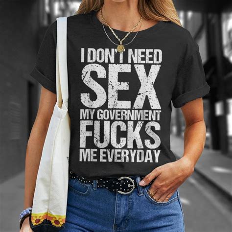 I Dont Need Sex The Government Fucks Me Everyday Unisex T Shirt Mazezy