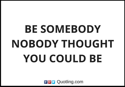 Be Somebody Nobody Thought You Could Be Inspirational Quote
