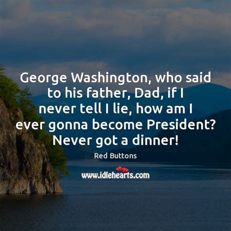 George Washington Who Said To His Father Dad If I Never Tell