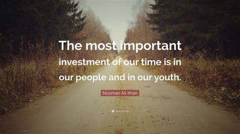 Check spelling or type a new query. Nouman Ali Khan Quote: "The most important investment of our time is in our people and in our ...