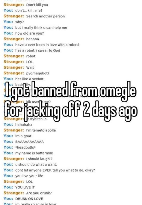 i got banned from omegle for jacking off 2 days ago