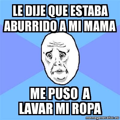 Meme Okay Guy Le Dije Que Estaba Aburrido A Mi Mama Me Puso A Lavar Mi Ropa