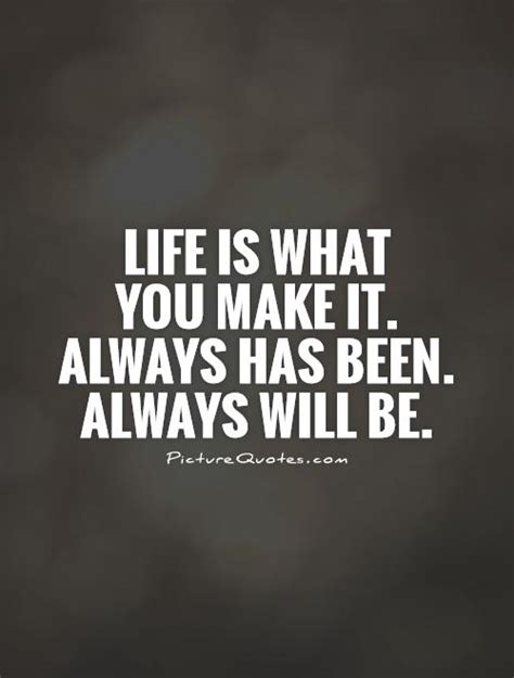 Life Is What You Make It Always Has Been Always Will Be Picture Quotes
