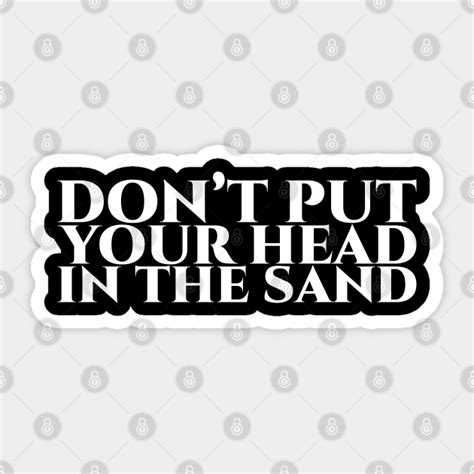 Dont Put Your Head In The Sand White On Black Nicht Den Kopf In