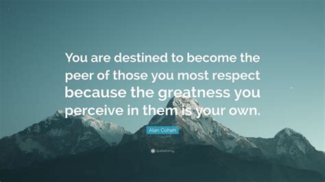 Alan Cohen Quote You Are Destined To Become The Peer Of Those You