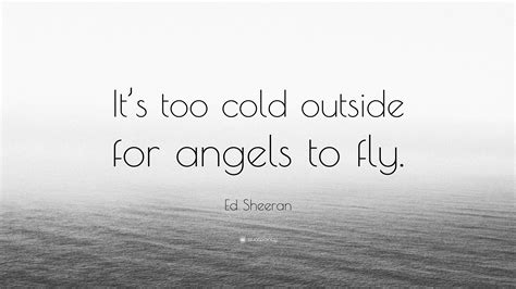 Ed Sheeran Quote Its Too Cold Outside For Angels To Fly